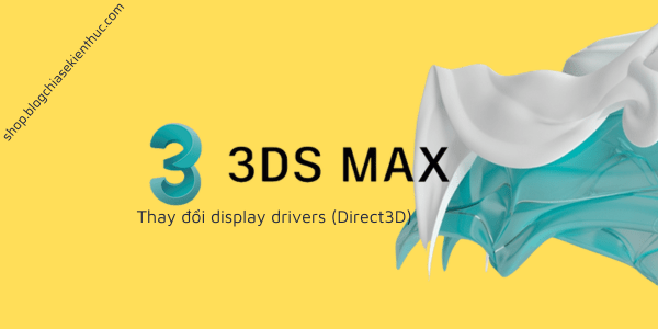cach-thay-doi-display-drivers-direct3d-trong-3ds-max-1