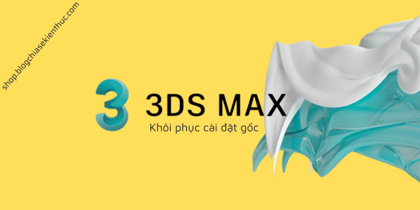 Cách khôi phục cài đặt gốc 3ds Max về mặc định