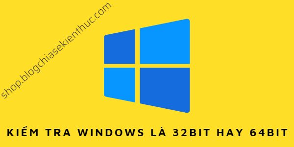 Cách kiểm tra máy tính sử dụng Windows 32bit hay 64bit