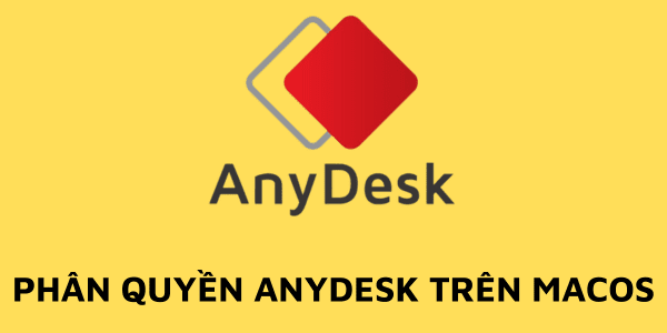 Cách phân quyền AnyDesk trên MacOS (Macbook, iMac..)